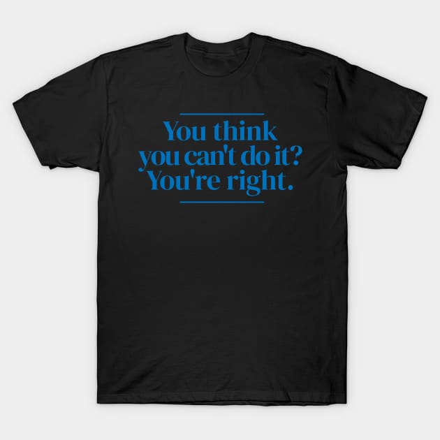 You think you can't do it? You're right. T-Shirt by MrPila